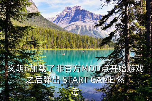 文明6加载了非官方MOD点开始游戏之后弹出 START GAME 然后