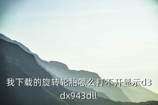 我下载的旋转轮胎怎么打不开显示d3dx943dll