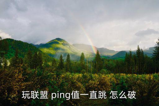 玩联盟 ping值一直跳 怎么破