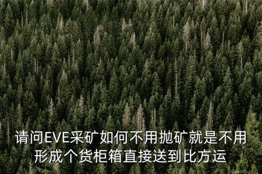 eve手游怎么离线采矿，请问EVE采矿如何不用抛矿就是不用形成个货柜箱直接送到比方运