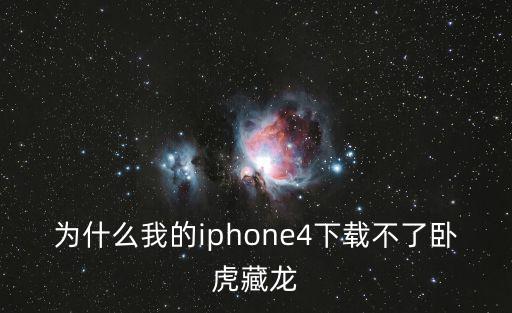 为什么我的iphone4下载不了卧虎藏龙