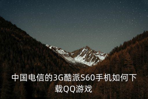 中国电信的3G酷派S60手机如何下载QQ游戏