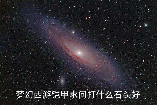 梦幻西游铠甲求问打什么石头好