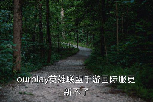 ourplay英雄联盟手游国际服更新不了