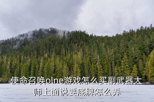 使命召唤olne游戏怎么买副武器大师上面说要底牌怎么弄