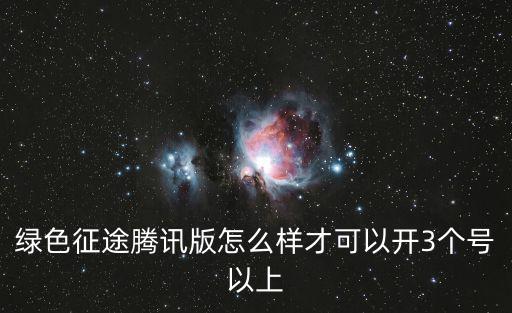 手游绿色征途怎么建多个号，绿色征途腾讯版怎么样才可以开3个号以上