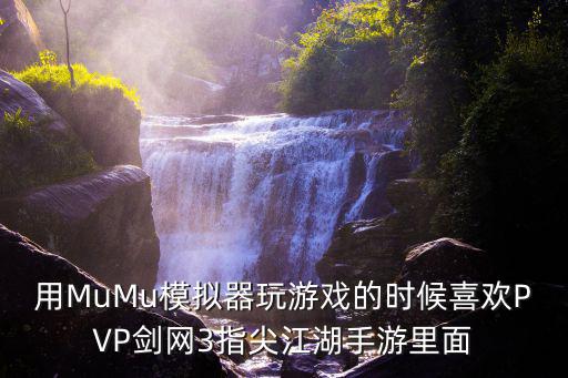 用MuMu模拟器玩游戏的时候喜欢PVP剑网3指尖江湖手游里面