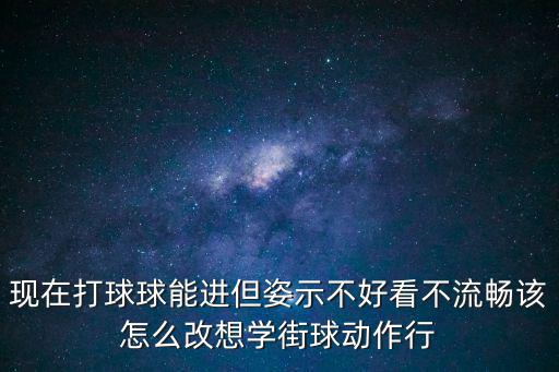 现在打球球能进但姿示不好看不流畅该怎么改想学街球动作行