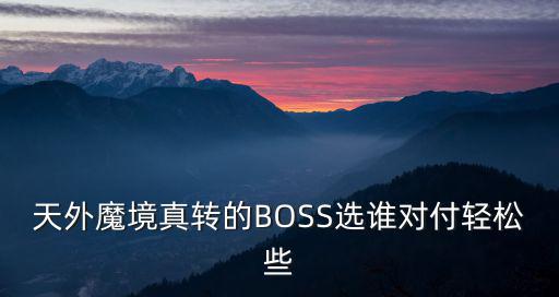 天外魔境真转的BOSS选谁对付轻松些