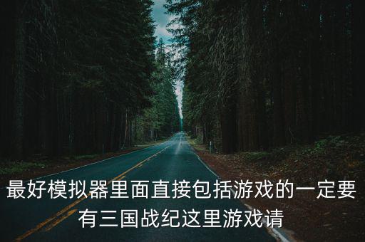 最好模拟器里面直接包括游戏的一定要有三国战纪这里游戏请