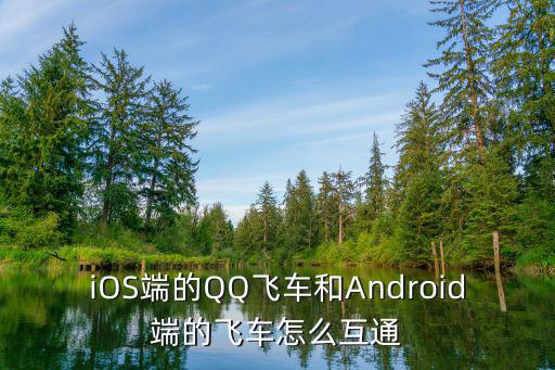 iOS端的QQ飞车和Android端的飞车怎么互通