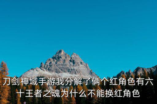 刀剑神域手游我分解了俩个红角色有六十王者之魂为什么不能换红角色