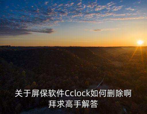 关于屏保软件Cclock如何删除啊拜求高手解答