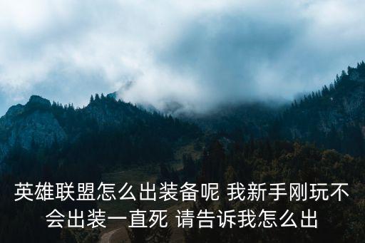 英雄联盟怎么出装备呢 我新手刚玩不会出装一直死 请告诉我怎么出