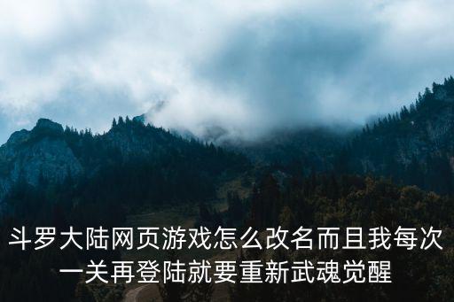 斗罗大陆网页游戏怎么改名而且我每次一关再登陆就要重新武魂觉醒