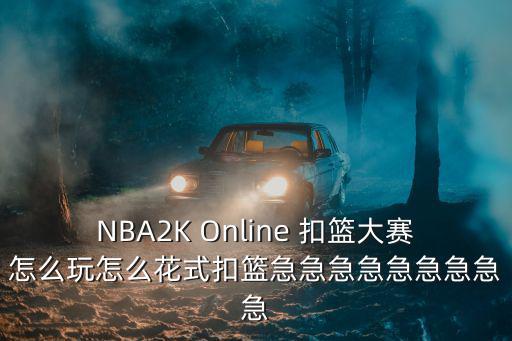 NBA2K Online 扣篮大赛怎么玩怎么花式扣篮急急急急急急急急急