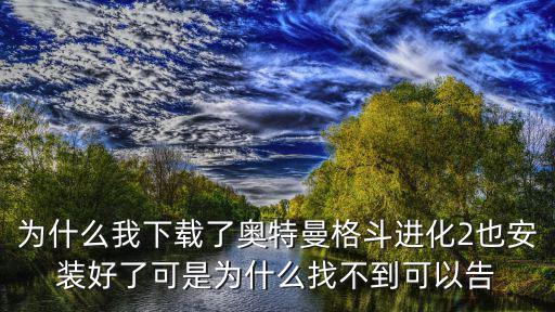 为什么我下载了奥特曼格斗进化2也安装好了可是为什么找不到可以告