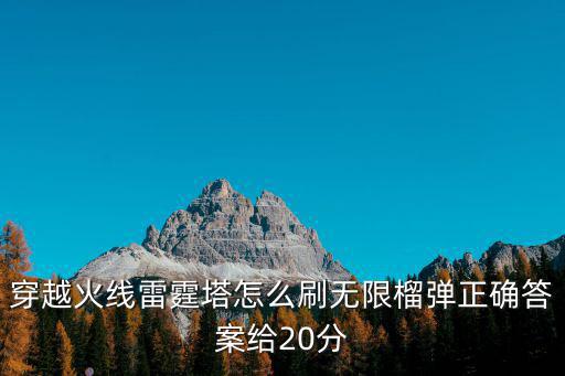 穿越火线手游榴弹炮怎么刷，cf巨人城废墟最后一关榴弹枪是怎么获得的如题 谢谢了