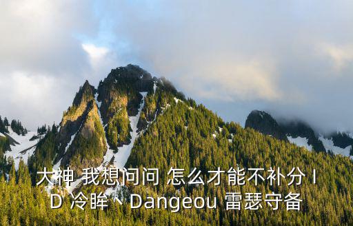 大神 我想问问 怎么才能不补分 ID 冷眸丶Dangeou 雷瑟守备