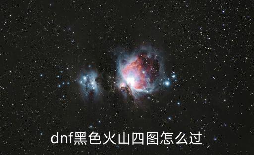 dnf手游黑色火山怎么打，dnf黑色火山四图怎么过