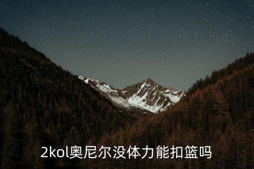 2kol奥尼尔没体力能扣篮吗