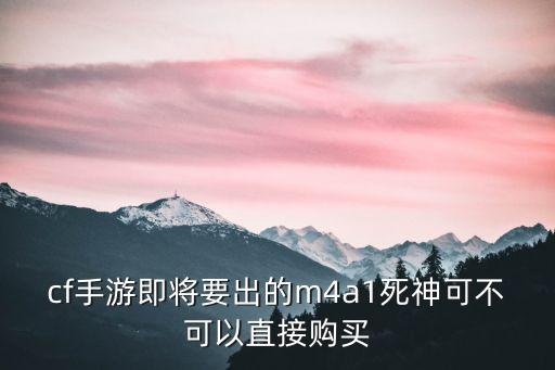 手游m4a1死神怎么玩，穿越火线枪战王者手游m4a1死神多少钻石