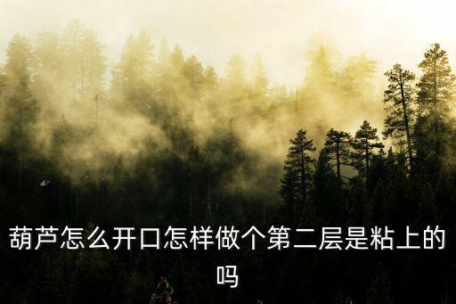 葫芦怎么开口怎样做个第二层是粘上的吗