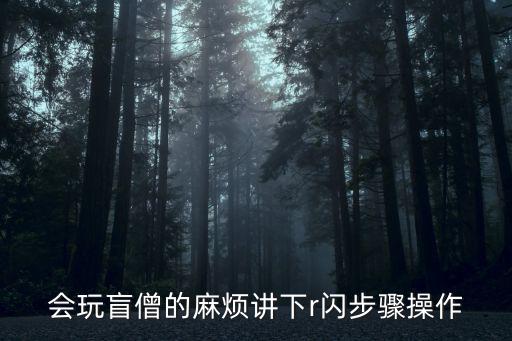 会玩盲僧的麻烦讲下r闪步骤操作