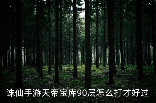 诛仙手游天帝宝库90层怎么打才好过