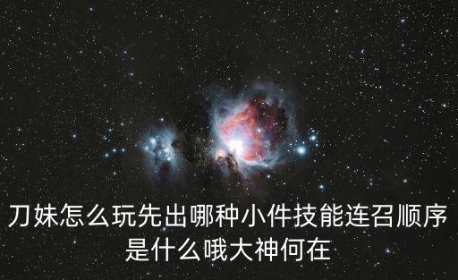 刀妹怎么玩先出哪种小件技能连召顺序是什么哦大神何在