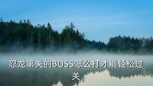 火影忍者手游忍龙怎么打，忍龙第关的BOSS怎么打才能轻松过关