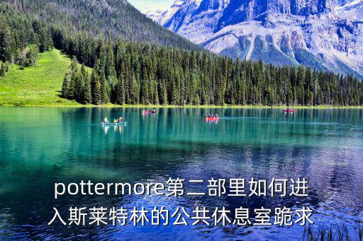 pottermore第二部里如何进入斯莱特林的公共休息室跪求