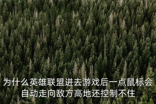 为什么英雄联盟进去游戏后一点鼠标会自动走向敌方高地还控制不住