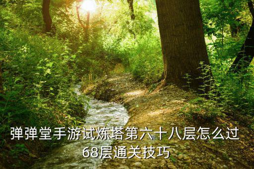 弹弹堂手游试炼塔第六十八层怎么过 68层通关技巧