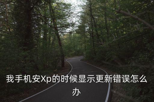 我手机安Xp的时候显示更新错误怎么办