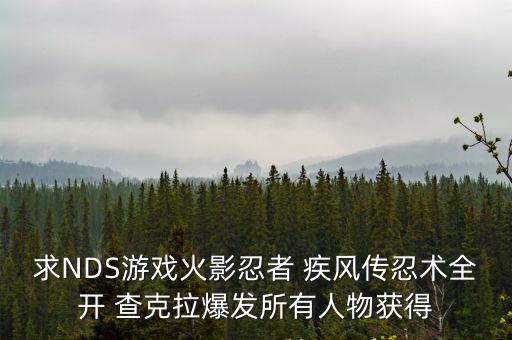 求NDS游戏火影忍者 疾风传忍术全开 查克拉爆发所有人物获得