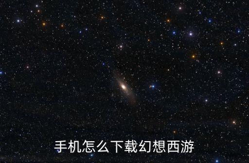 手机怎么下载幻想西游