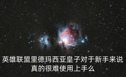 皇子英雄联盟手游怎么那么难操作，皇子好操作么