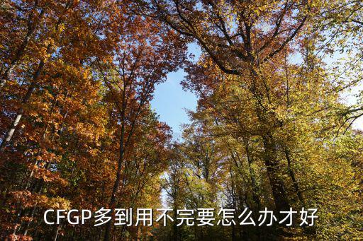 CFGP多到用不完要怎么办才好