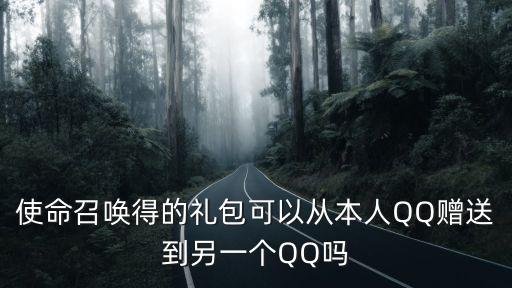 使命召唤得的礼包可以从本人QQ赠送到另一个QQ吗