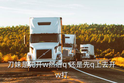 刀妹是先开w然后q 还是先q上去开w打