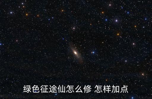 绿色征途仙怎么修 怎样加点