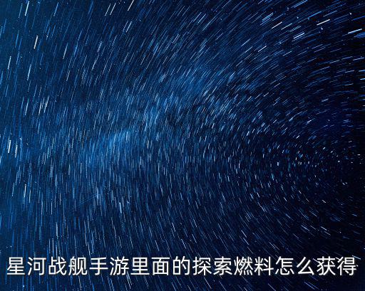 星河战舰手游里面的探索燃料怎么获得