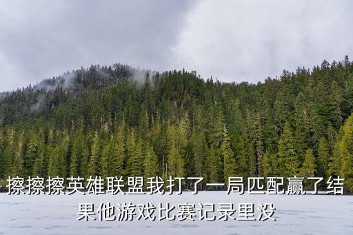 擦擦擦英雄联盟我打了一局匹配赢了结果他游戏比赛记录里没