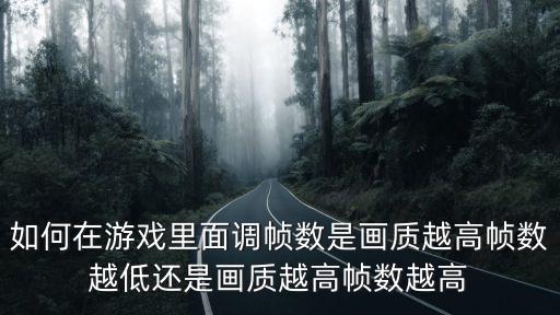 如何在游戏里面调帧数是画质越高帧数越低还是画质越高帧数越高