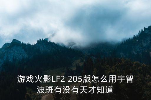 游戏火影LF2 205版怎么用宇智波斑有没有天才知道