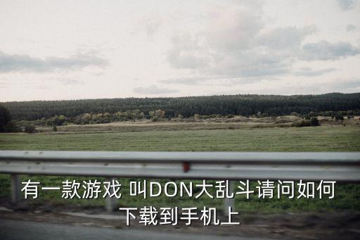 有一款游戏 叫DON大乱斗请问如何下载到手机上