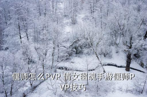 偃师怎么PVP 倩女幽魂手游偃师PVP技巧