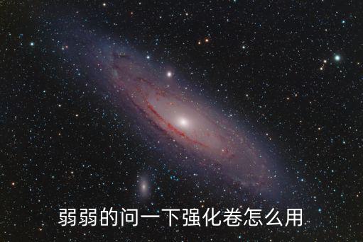 圣斗士星矢手游强化卷怎么用，新手求解请问强化卷怎么用还有忍者加点和技能怎么点