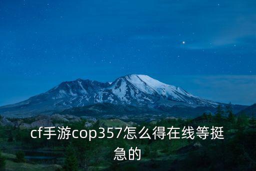 cf手游cop357怎么得在线等挺急的